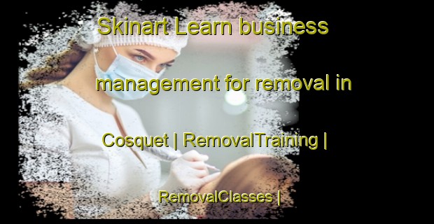 Skinart Learn business management for removal in Cosquet | RemovalTraining | RemovalClasses | SkinartTraining-France